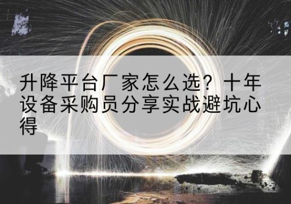 寻甸升降平台厂家-怎么选？十年设备采购员分享实战避坑心得