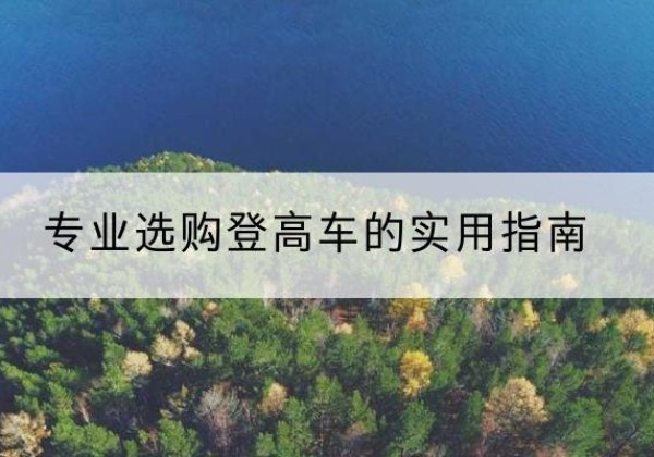 寻甸电动登高车厂家推荐-专业选购登高车的实用指南