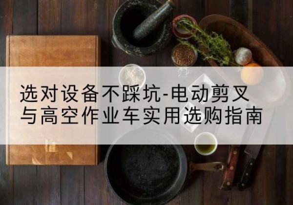 寻甸电动剪叉升降平台怎么选-选对设备不踩坑-电动剪叉与高空作业车实用选购指南